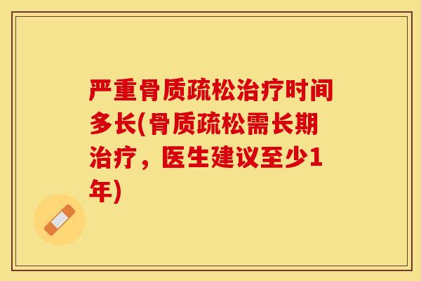 严重骨质疏松治疗时间多长(骨质疏松需长期治疗，医生建议至少1年)
