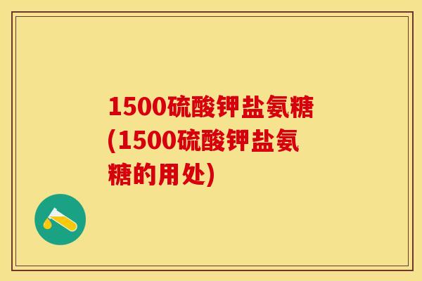 1500硫酸钾盐氨糖(1500硫酸钾盐氨糖的用处)