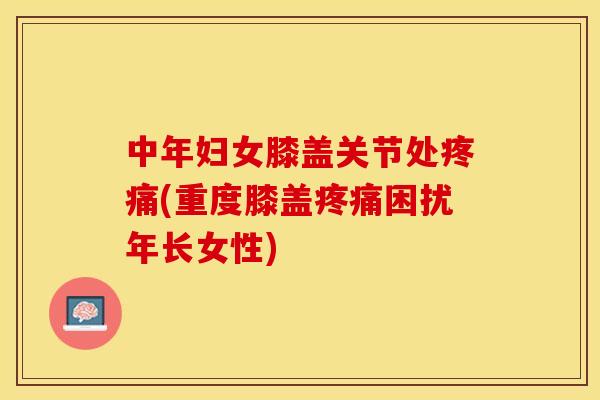 中年妇女膝盖关节处(重度膝盖困扰年长女性) 中年妇女膝盖关节处(重度膝盖困扰年长女性)