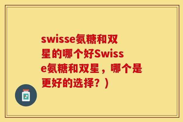 swisse氨糖和双星的哪个好Swisse氨糖和双星，哪个是更好的选择？)