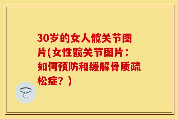 30岁的女人髋关节图片(女性髋关节图片：如何预防和缓解骨质疏松症？)
