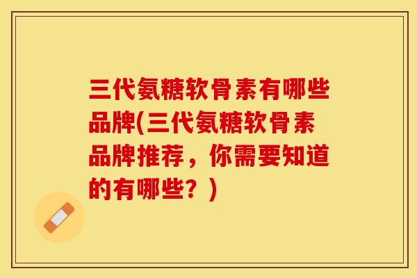 三代氨糖软骨素有哪些品牌(三代氨糖软骨素品牌推荐，你需要知道的有哪些？)