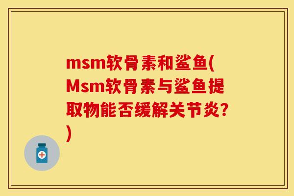 msm软骨素和鲨鱼(Msm软骨素与鲨鱼提取物能否缓解关节炎？)