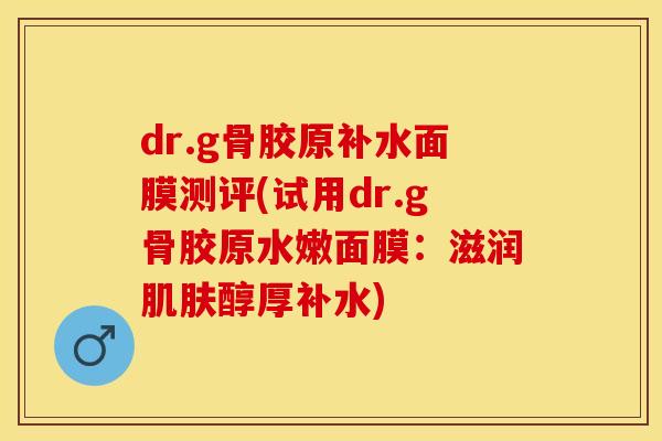 dr.g骨胶原补水面膜测评(试用dr.g骨胶原水嫩面膜：滋润肌肤醇厚补水)