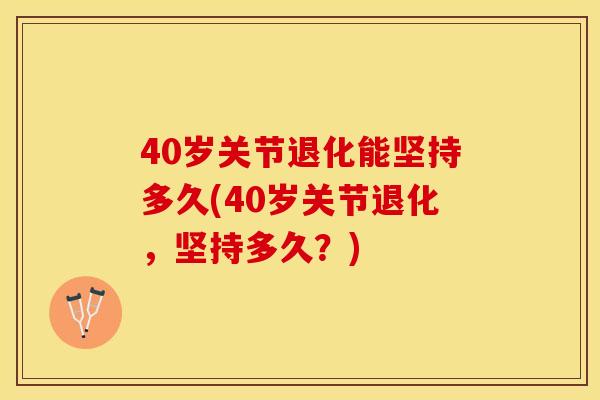 40岁关节退化能坚持多久(40岁关节退化，坚持多久？)