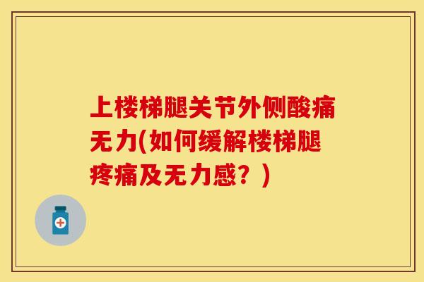 上楼梯腿关节外侧酸痛无力(如何缓解楼梯腿及无力感?) 上楼梯腿关节外侧酸痛无力(如何缓解楼梯腿及无力感?)