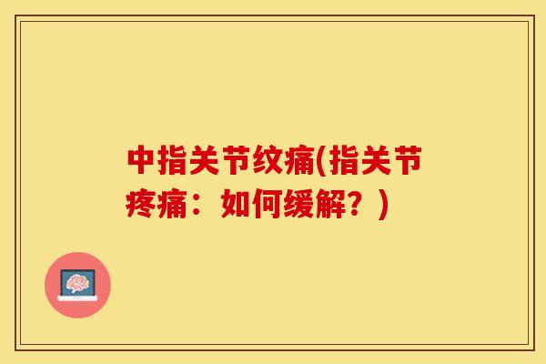 中指关节纹痛(指关节疼痛：如何缓解？)