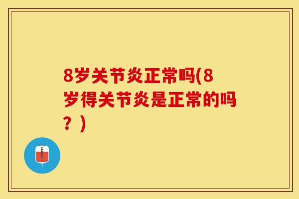 8岁关节炎正常吗(8岁得关节炎是正常的吗？)