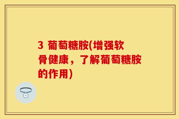 3 葡萄糖胺(增强软骨健康，了解葡萄糖胺的作用)