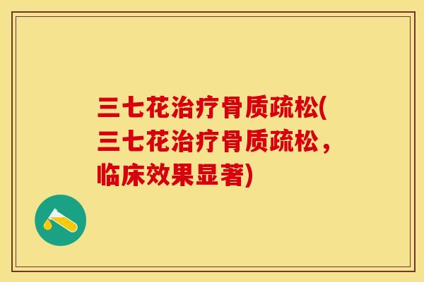 三七花治疗骨质疏松(三七花治疗骨质疏松，临床效果显著)