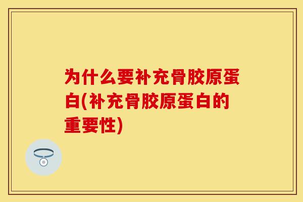 为什么要补充骨胶原蛋白(补充骨胶原蛋白的重要性)