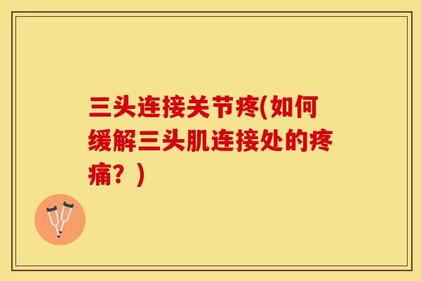 三头连接关节疼(如何缓解三头肌连接处的？)