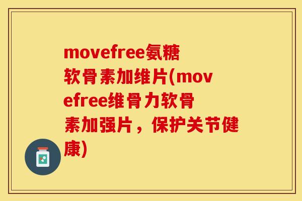 movefree氨糖软骨素加维片(movefree维骨力软骨素加强片，保护关节健康)