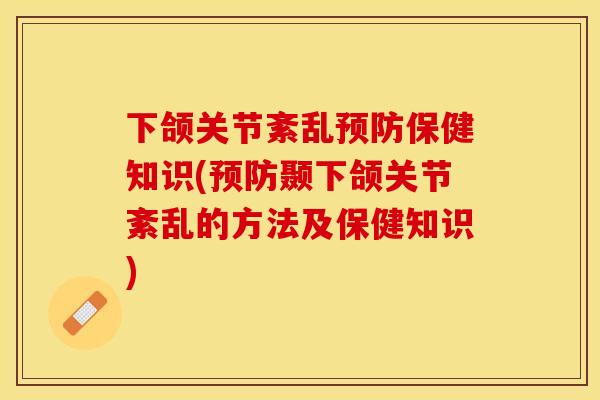 下颌关节紊乱预防保健知识(预防颞下颌关节紊乱的方法及保健知识)