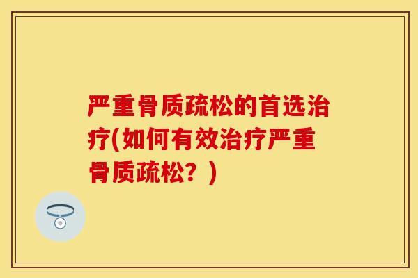 严重骨质疏松的首选治疗(如何有效治疗严重骨质疏松？)