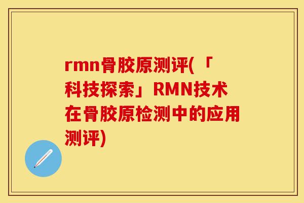 rmn骨胶原测评(「科技探索」RMN技术在骨胶原检测中的应用测评) rmn骨胶原测评(「科技探索」RMN技术在骨胶原检测中的应用测评)