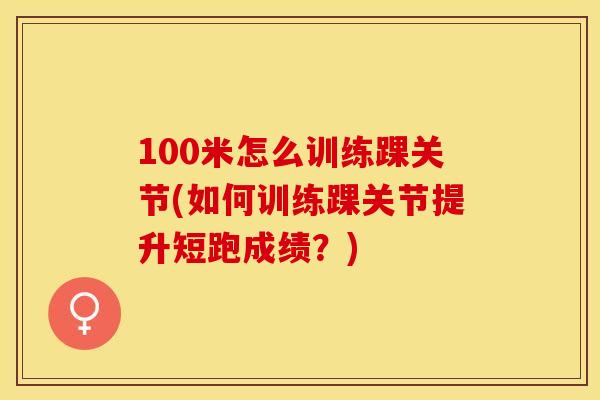 100米怎么训练踝关节(如何训练踝关节提升短跑成绩？)