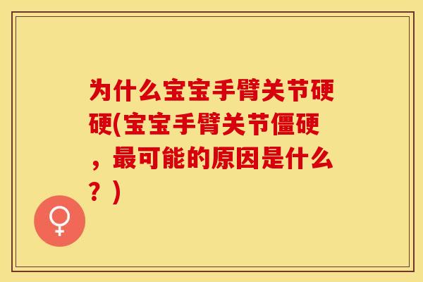 为什么宝宝手臂关节硬硬(宝宝手臂关节,可能的原因是什么?) 为什么宝宝手臂关节硬硬(宝宝手臂关节,可能的原因是什么?)