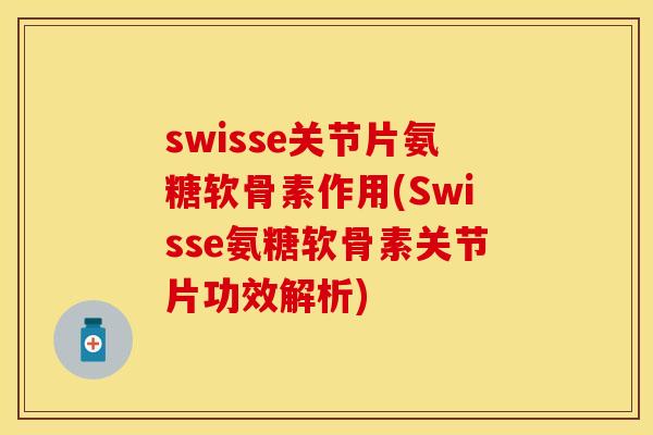 swisse关节片氨糖软骨素作用(Swisse氨糖软骨素关节片功效解析)