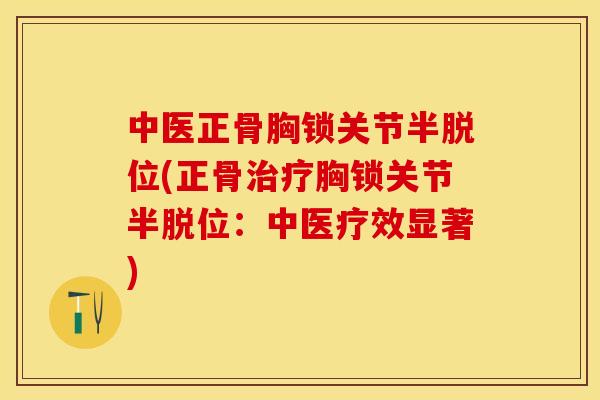 中医正骨胸锁关节半脱位(正骨治疗胸锁关节半脱位：中医疗效显著)