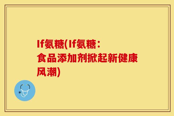 If氨糖(If氨糖:食品添加剂掀起新健康风潮) If氨糖(If氨糖:食品添加剂掀起新健康风潮)