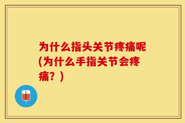 为什么指头关节疼痛呢(为什么手指关节会疼痛？)