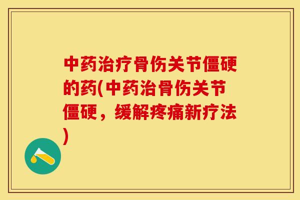 中药治疗骨伤关节僵硬的药(中药治骨伤关节僵硬，缓解疼痛新疗法)