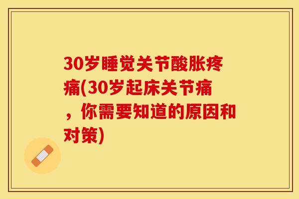 30岁睡觉关节酸胀疼痛(30岁起床关节痛，你需要知道的原因和对策)