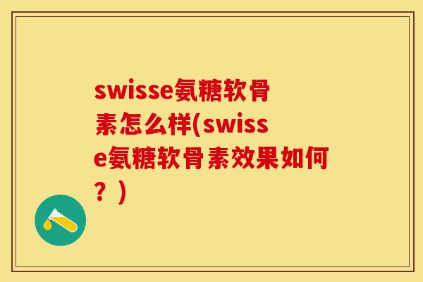 swisse氨糖软骨素怎么样(swisse氨糖软骨素效果如何？)