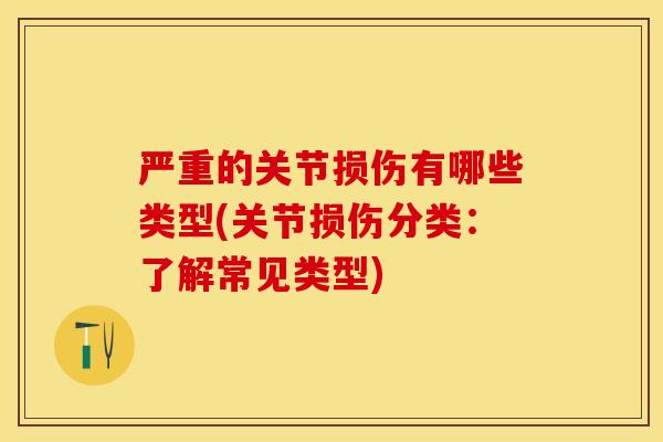 严重的关节损伤有哪些类型(关节损伤分类：了解常见类型)