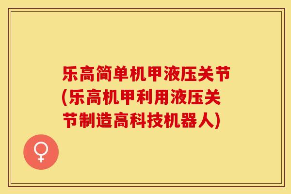 乐高简单机甲液压关节(乐高机甲利用液压关节制造高科技机器人)