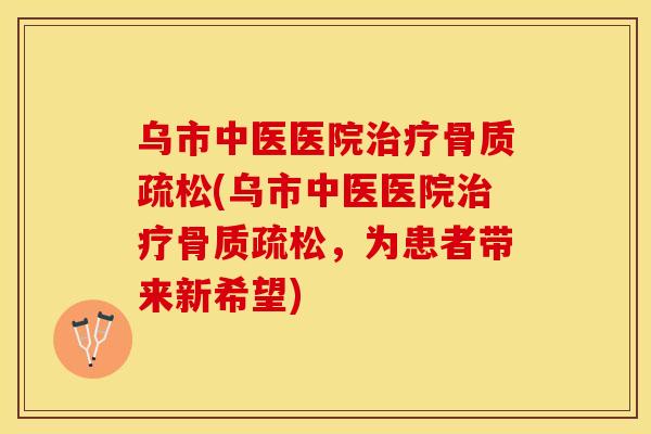 乌市中医医院(乌市中医医院,为患者带来新希望) 乌市中医医院(乌市中医医院,为患者带来新希望)