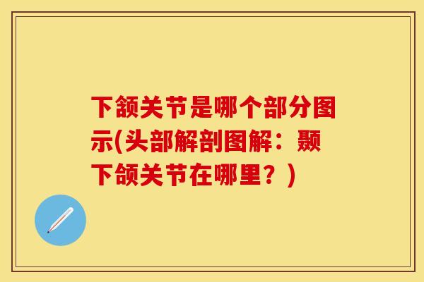 下颔关节是哪个部分图示(头部解剖图解：颞下颌关节在哪里？)