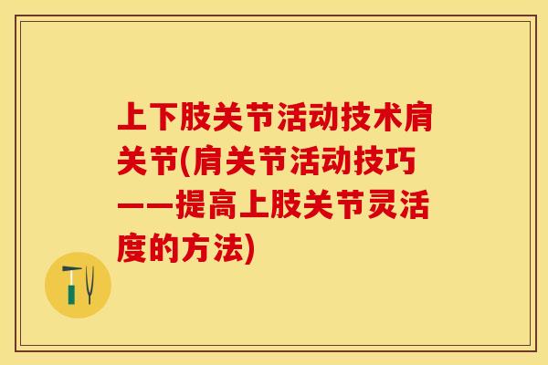 上下肢关节活动技术肩关节(肩关节活动技巧——提高上肢关节灵活度的方法)