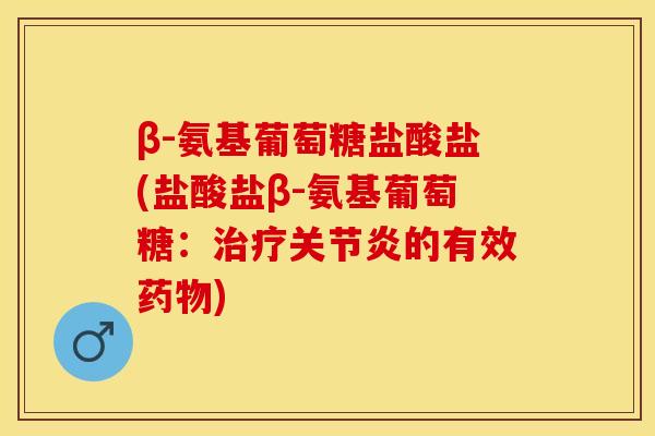 β-氨基葡萄糖盐酸盐(盐酸盐β-氨基葡萄糖：的有效)