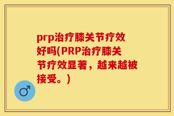 prp治疗膝关节疗效好吗(PRP治疗膝关节疗效显著，越来越被接受。)