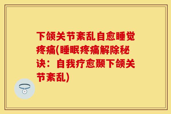 下颌关节紊乱自愈睡觉疼痛(睡眠疼痛解除秘诀：自我疗愈颞下颌关节紊乱)