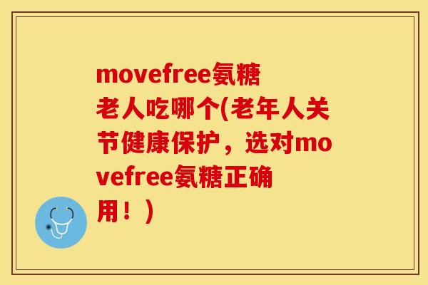 movefree氨糖老人吃哪个(老年人关节健康保护，选对movefree氨糖正确用！)