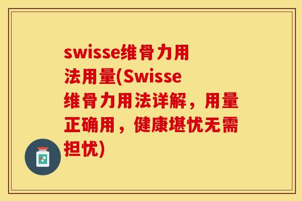 swisse维骨力用法用量(Swisse维骨力用法详解,用量正确用,健康堪忧无需担忧) swisse维骨力用法用量(Swisse维骨力用法详解,用量正确用,健康堪忧无需担忧)