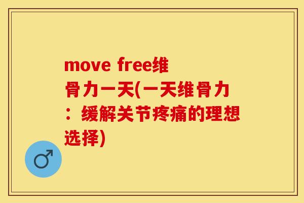 move free维骨力一天(一天维骨力：缓解关节疼痛的理想选择)