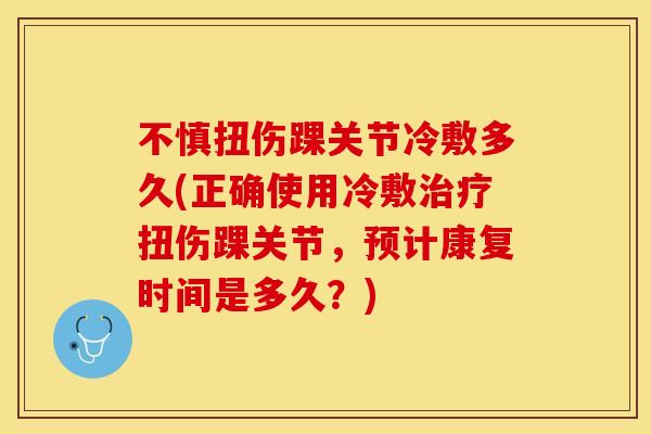 不慎扭伤踝关节冷敷多久(正确使用冷敷治疗扭伤踝关节，预计康复时间是多久？)