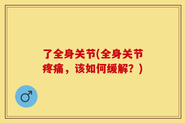 了全身关节(全身关节疼痛，该如何缓解？)
