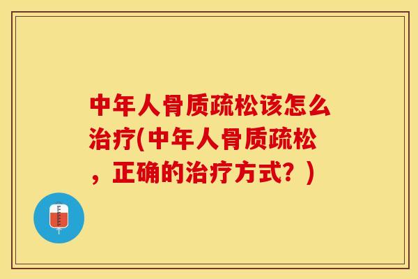 中年人骨质疏松该怎么治疗(中年人骨质疏松，正确的治疗方式？)