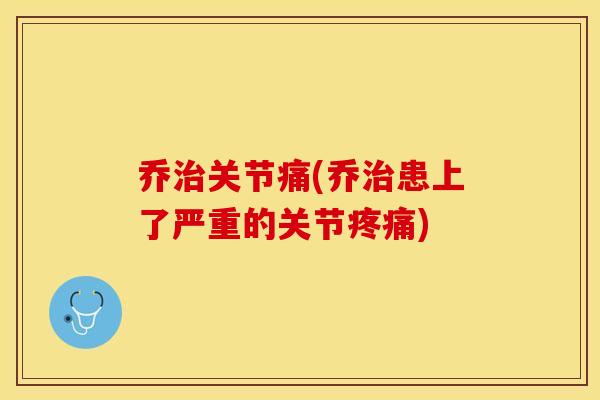 乔治关节痛(乔治患上了严重的关节疼痛)