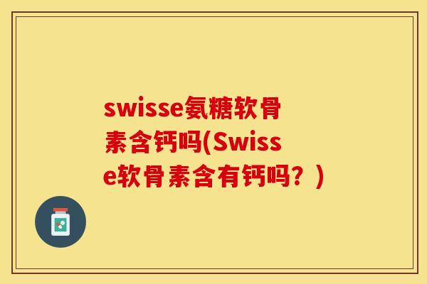 swisse氨糖软骨素含钙吗(Swisse软骨素含有钙吗？)