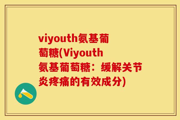 viyouth氨基葡萄糖(Viyouth氨基葡萄糖：缓解关节炎疼痛的有效成分)