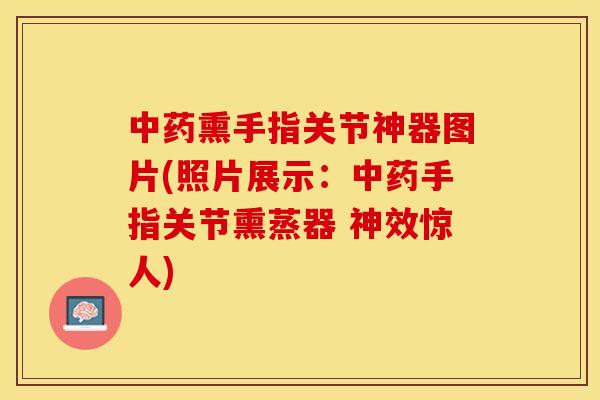 中药熏手指关节神器图片(照片展示：中药手指关节熏蒸器 神效惊人)