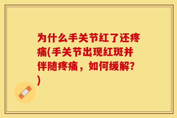 为什么手关节红了还(手关节出现红斑并伴随,如何缓解?) 为什么手关节红了还(手关节出现红斑并伴随,如何缓解?)