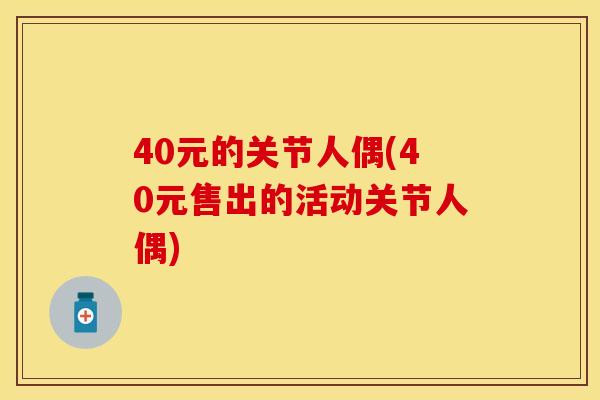 40元的关节人偶(40元售出的活动关节人偶) 40元的关节人偶(40元售出的活动关节人偶)