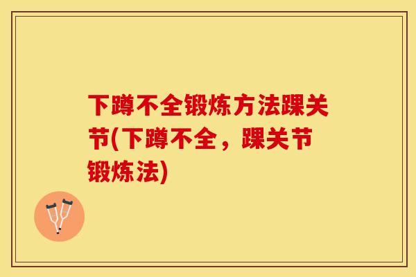 下蹲不全锻炼方法踝关节(下蹲不全，踝关节锻炼法)